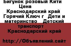 Бигунок розовый Кити › Цена ­ 3 500 - Краснодарский край, Горячий Ключ г. Дети и материнство » Детский транспорт   . Краснодарский край